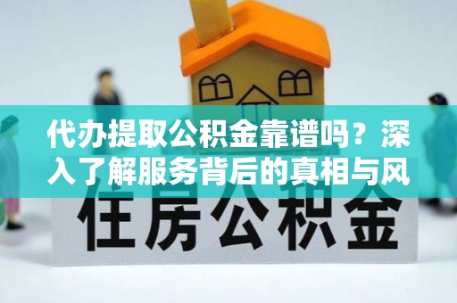 革吉代办提取公积金靠谱吗？深入了解服务背后的真相与风险