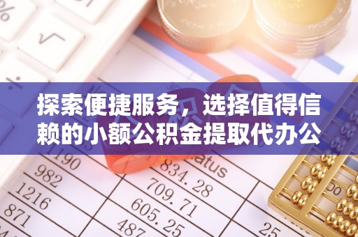 革吉探索便捷服务，选择值得信赖的小额公积金提取代办公司