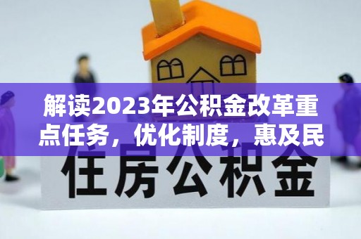 革吉解读2023年公积金改革重点任务，优化制度，惠及民生