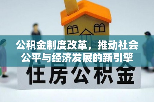 革吉公积金制度改革，推动社会公平与经济发展的新引擎