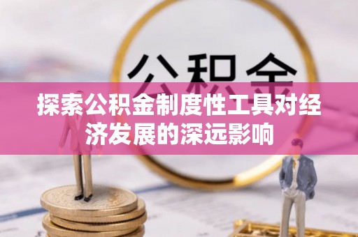 革吉探索公积金制度性工具对经济发展的深远影响