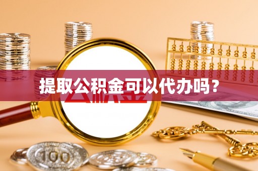 革吉提取公积金可以代办吗？