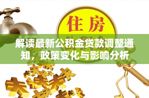 革吉解读最新公积金贷款调整通知，政策变化与影响分析