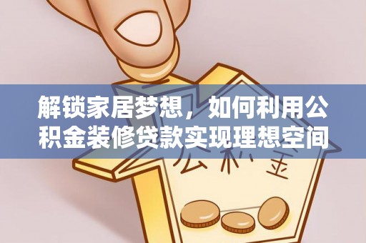 革吉解锁家居梦想，如何利用公积金装修贷款实现理想空间