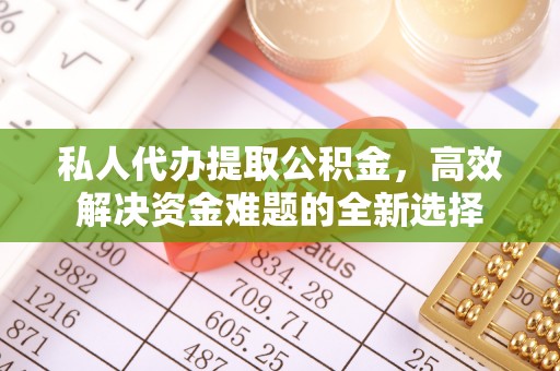 革吉私人代办提取公积金，高效解决资金难题的全新选择