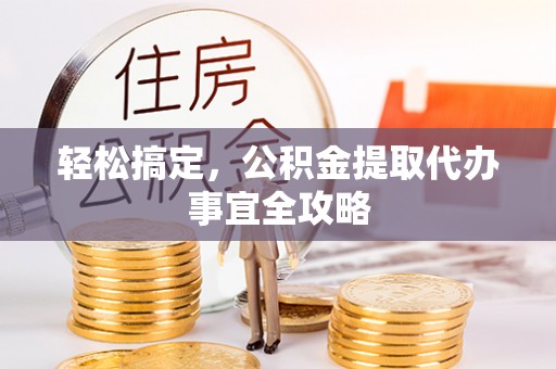 革吉轻松搞定，公积金提取代办事宜全攻略