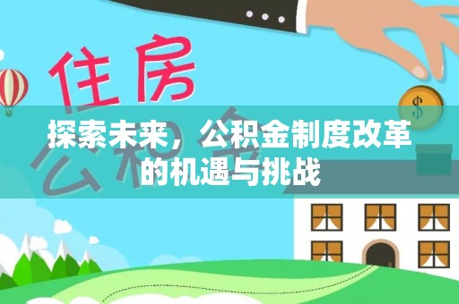 革吉探索未来，公积金制度改革的机遇与挑战