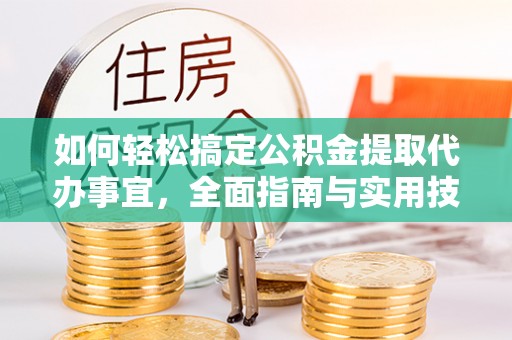 革吉如何轻松搞定公积金提取代办事宜，全面指南与实用技巧