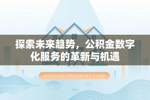 革吉探索未来趋势，公积金数字化服务的革新与机遇