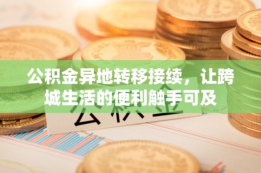 革吉公积金异地转移接续，让跨城生活的便利触手可及