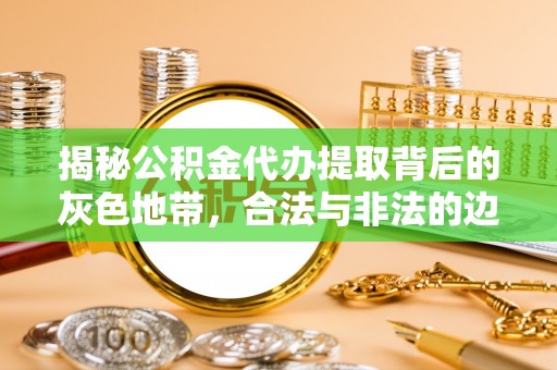 革吉揭秘公积金代办提取背后的灰色地带，合法与非法的边界