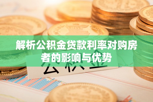 革吉解析公积金贷款利率对购房者的影响与优势