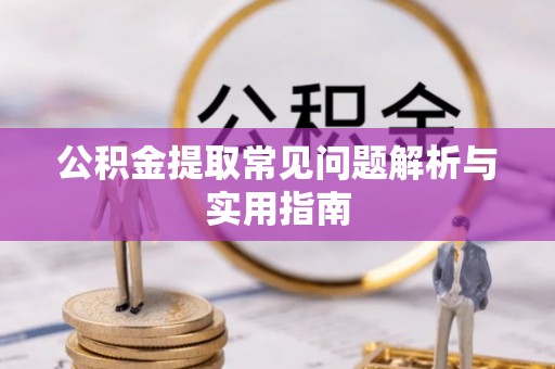 革吉公积金提取常见问题解析与实用指南