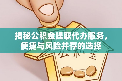 革吉揭秘公积金提取代办服务，便捷与风险并存的选择