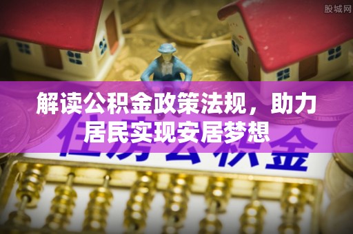革吉解读公积金政策法规，助力居民实现安居梦想