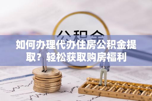 革吉如何办理代办住房公积金提取？轻松获取购房福利
