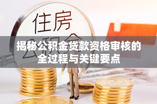 革吉揭秘公积金贷款资格审核的全过程与关键要点