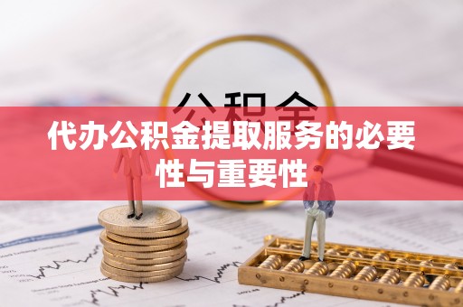 革吉代办公积金提取服务的必要性与重要性