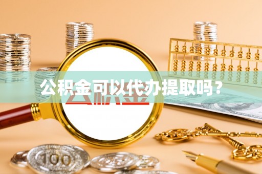 革吉公积金可以代办提取吗？
