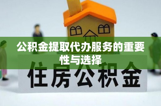 革吉公积金提取代办服务的重要性与选择