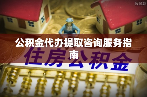 革吉公积金代办提取咨询服务指南
