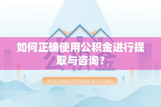 革吉如何正确使用公积金进行提取与咨询？