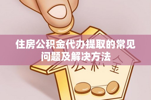 革吉住房公积金代办提取的常见问题及解决方法