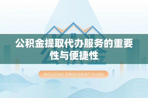 革吉公积金提取代办服务的重要性与便捷性