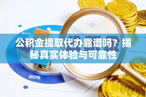 革吉公积金提取代办靠谱吗？揭秘真实体验与可靠性