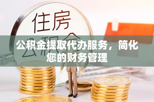 革吉公积金提取代办服务，简化您的财务管理