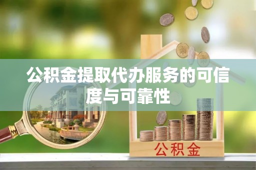 革吉公积金提取代办服务的可信度与可靠性