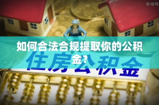 革吉如何合法合规提取你的公积金？