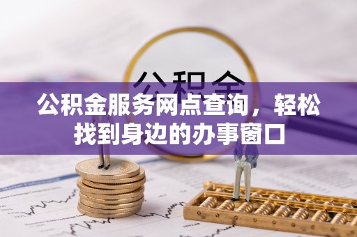 革吉公积金服务网点查询，轻松找到身边的办事窗口